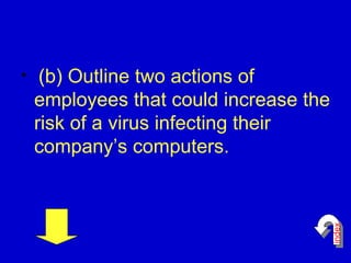 (b) Outline two actions of employees that could increase the risk of a virus infecting their company’s computers.  index 