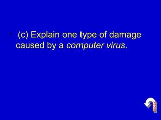 (c) Explain one type of damage caused by a  computer virus .  index 