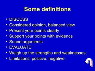 Some definitions DISCUSS Considered opinion, balanced view Present your points clearly Support your points with evidence Sound arguments EVALUATE: Weigh up the strengths and weaknesses; Limitations; positive, negative. index 