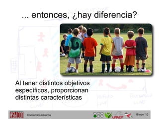 18 nov '10
... entonces, ¿hay diferencia?
Comandos básicos
Al tener distintos objetivos
específicos, proporcionan
distintas características
 