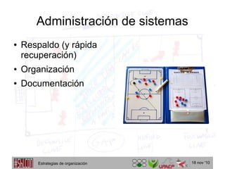 18 nov '10
Administración de sistemas
● Respaldo (y rápida
recuperación)
● Organización
● Documentación
Estrategias de organización
 