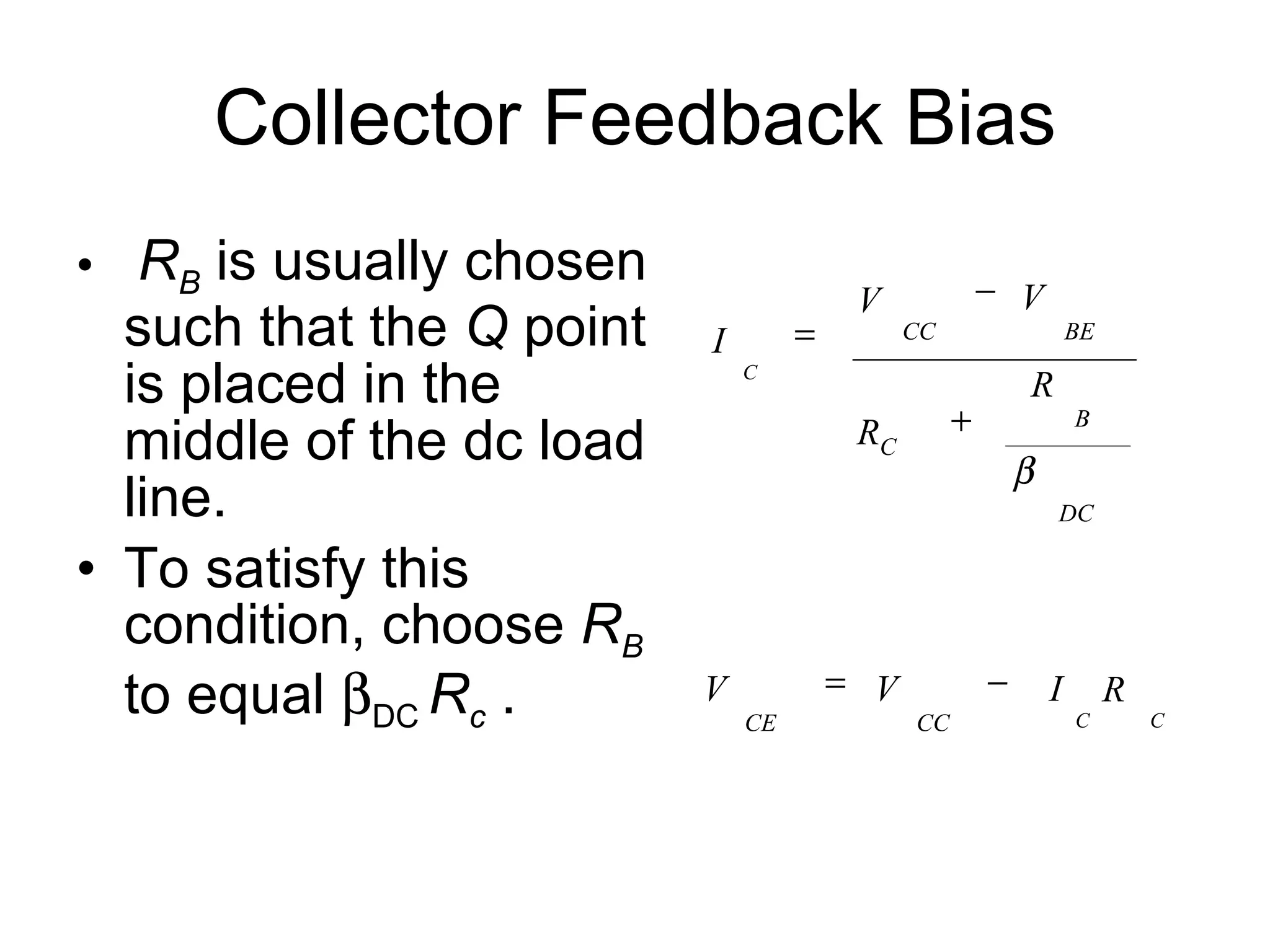 Collector Feedback Bias R B  is usually chosen such that the  Q  point is placed in the middle of the dc load line. To satisfy this condition, choose  R B  to equal   DC  R c  . C C CC CE DC B BE CC C R I V V R R C V V I       
