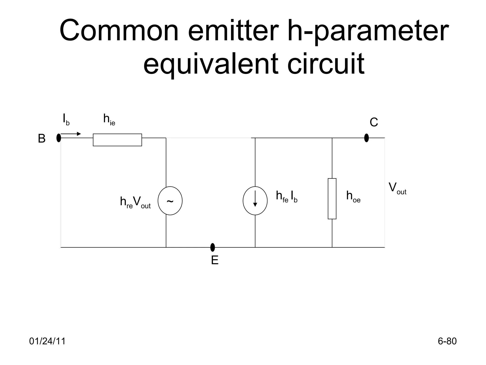 Common emitter h-parameter equivalent circuit 01/24/11 6- ~ h ie h re V out h fe  I b   h oe V out I b E C B 