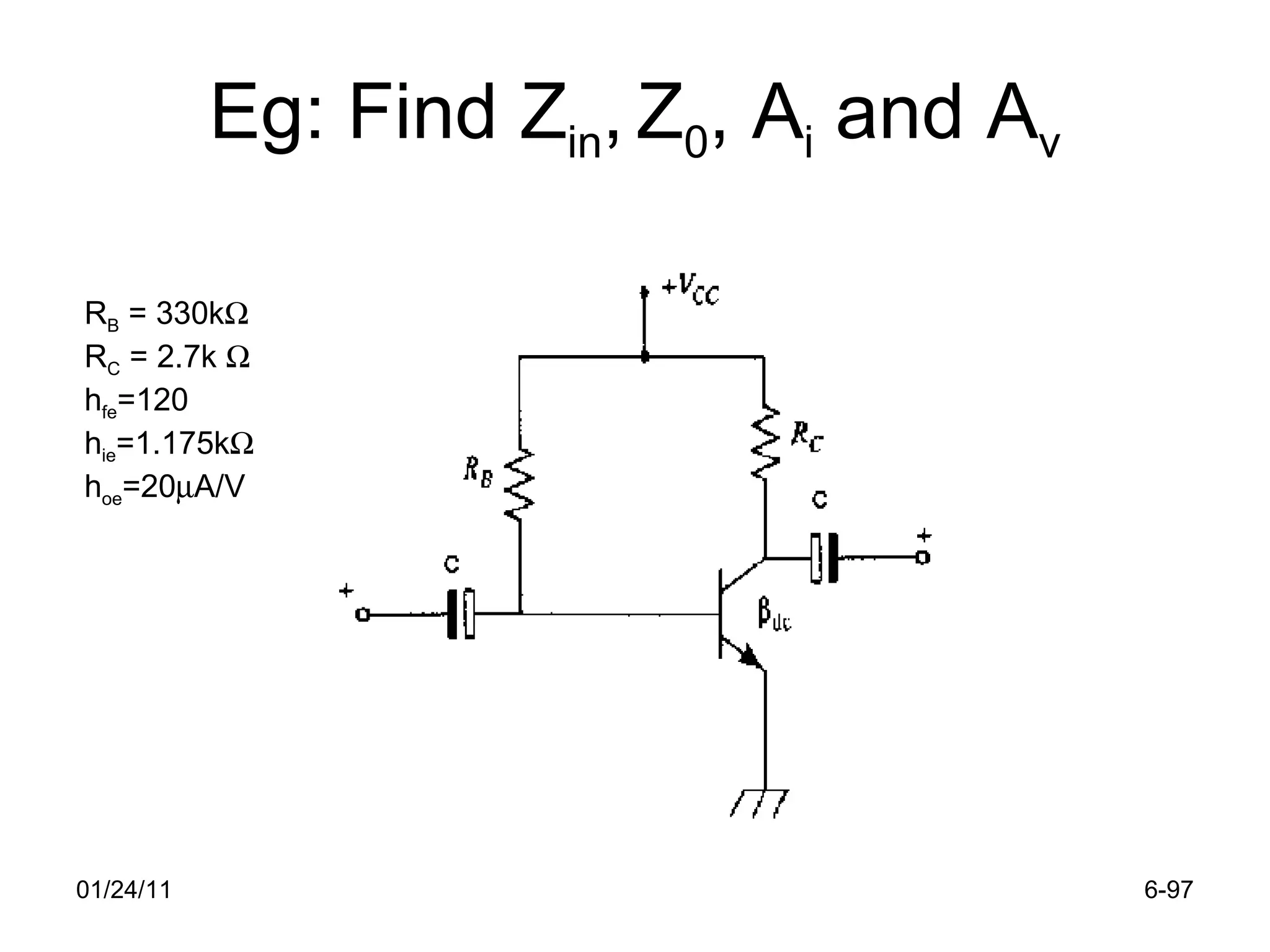 Eg: Find Z in ,   Z 0 , A i  and A v 01/24/11 6- R B  = 330k  R C  = 2.7k   h fe =120 h ie =1.175k  h oe =20  A/V 