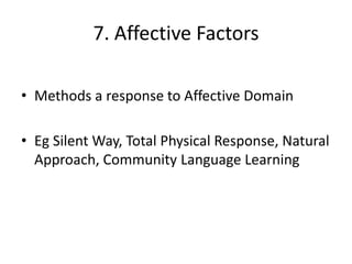 7. Affective Factors

• Methods a response to Affective Domain

• Eg Silent Way, Total Physical Response, Natural
  Approach, Community Language Learning
 