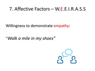 7. Affective Factors – W.E.E.I.R.A.S.S


Willingness to demonstrate empathy:


“Walk a mile in my shoes”
 