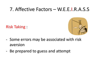 7. Affective Factors – W.E.E.I.R.A.S.S


Risk Taking :

- Some errors may be associated with risk
  aversion
- Be prepared to guess and attempt
 