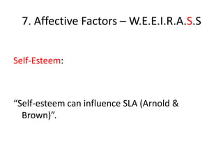 7. Affective Factors – W.E.E.I.R.A.S.S


Self-Esteem:



“Self-esteem can influence SLA (Arnold &
  Brown)”.
 