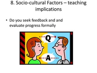 8. Socio-cultural Factors – teaching
              implications
• Do you seek feedback and and
  evaluate progress formally
 