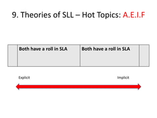9. Theories of SLL – Hot Topics: A.E.I.F


  Both have a roll in SLA   Both have a roll in SLA




 Explicit                                   Implicit
 