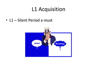 L1 Acquisition
• L1 – Silent Period a must
 