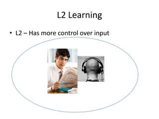 L2 Learning
• L2 – Has more control over input
 