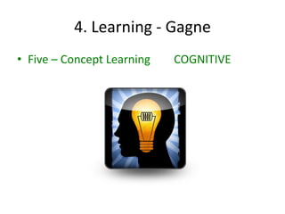 4. Learning - Gagne
• Five – Concept Learning   COGNITIVE
 