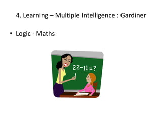 4. Learning – Multiple Intelligence : Gardiner

• Logic - Maths
 