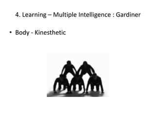 4. Learning – Multiple Intelligence : Gardiner

• Body - Kinesthetic
 