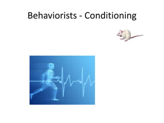 Behaviorists - Conditioning
 