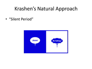Krashen’s Natural Approach
• “Silent Period”
 