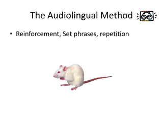 The Audiolingual Method
• Reinforcement, Set phrases, repetition
 