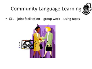 Community Language Learning
• CLL – joint facilitation – group work – using tapes
 
