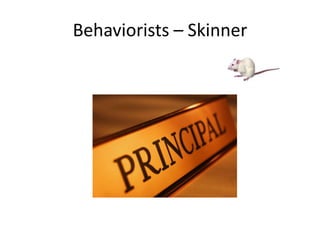 Behaviorists – Skinner
 
