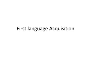 First language Acquisition
 