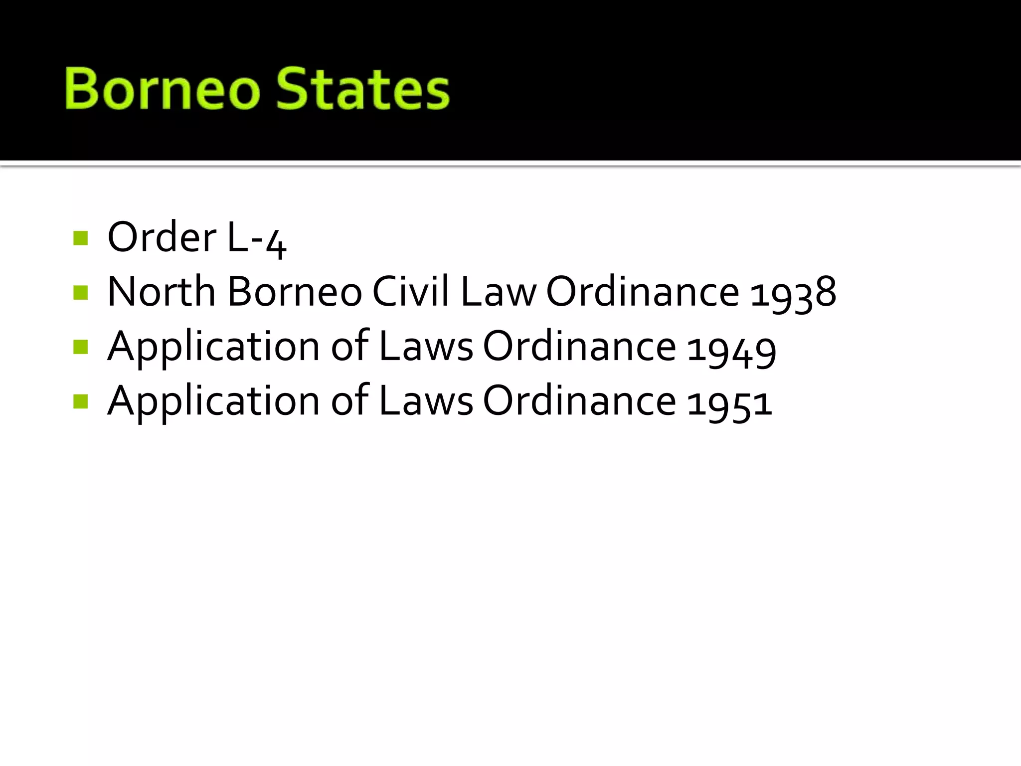  Order L-4
 North Borneo Civil Law Ordinance 1938
 Application of Laws Ordinance 1949
 Application of Laws Ordinance 1951
 