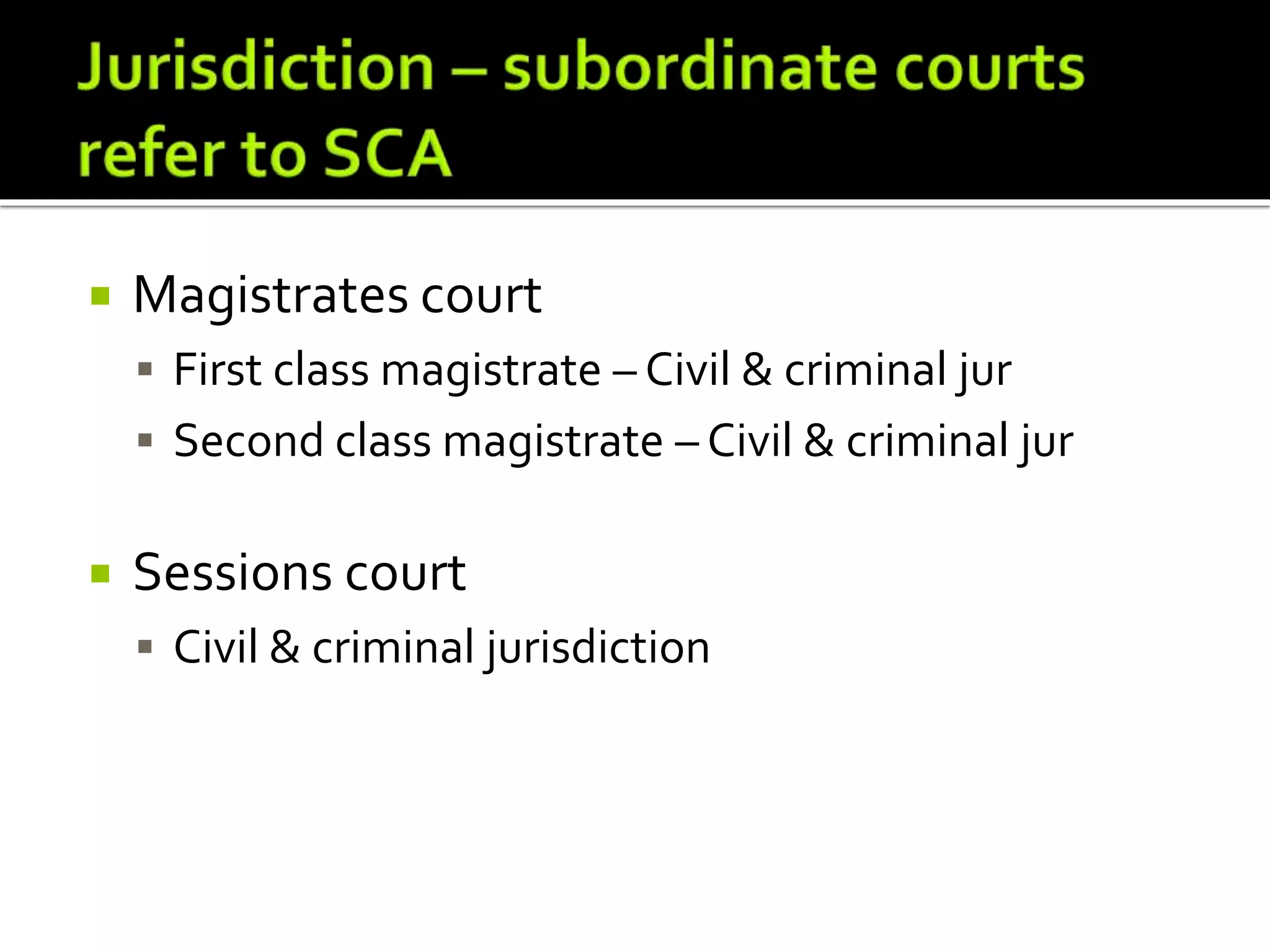  Magistrates court
 First class magistrate – Civil & criminal jur
 Second class magistrate – Civil & criminal jur
 Sessions court
 Civil & criminal jurisdiction
 