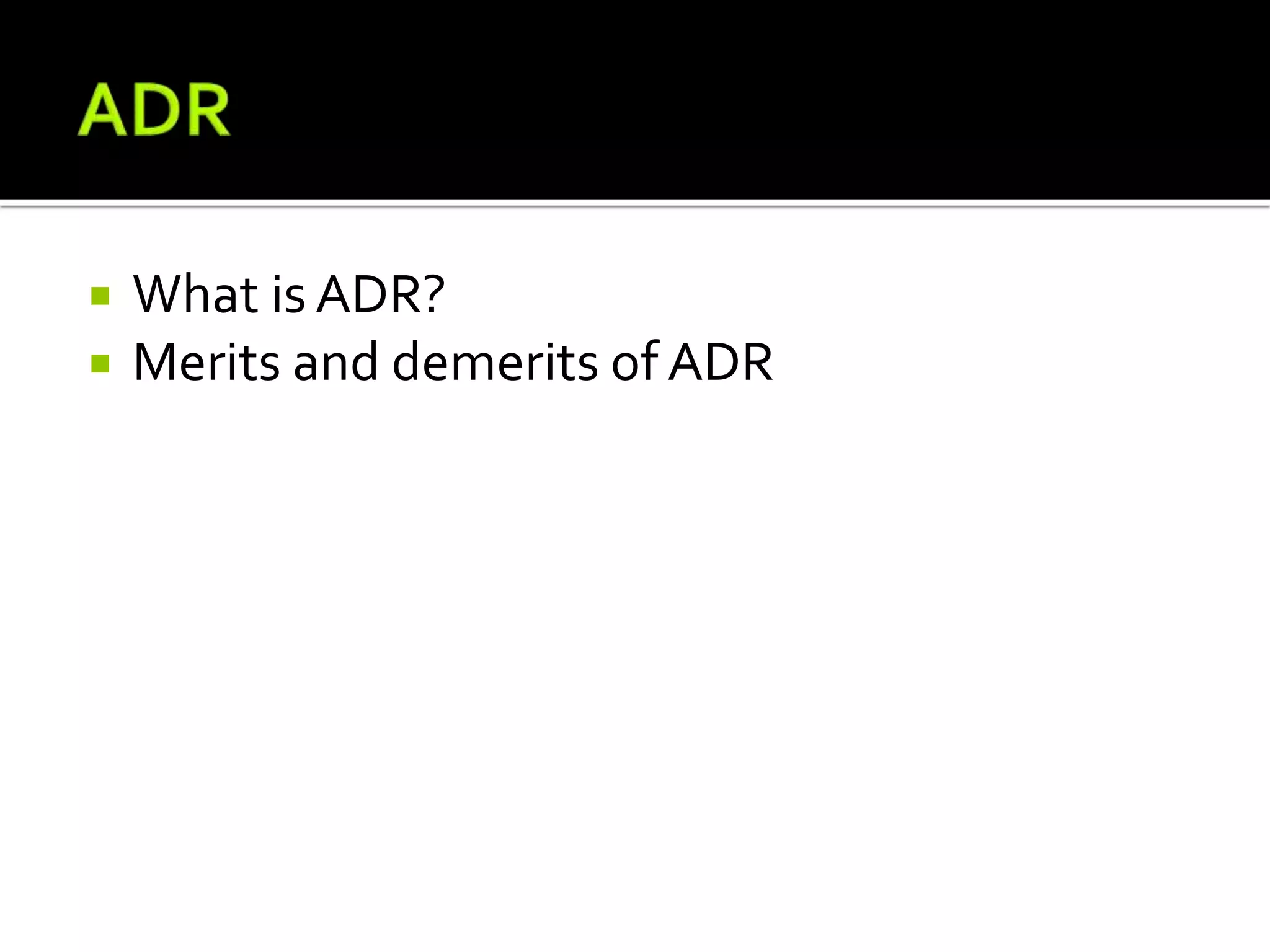  What is ADR?
 Merits and demerits of ADR
 