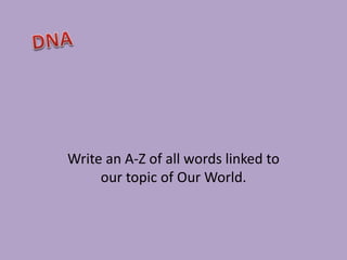 Write an A-Z of all words linked to 
our topic of Our World. 
 