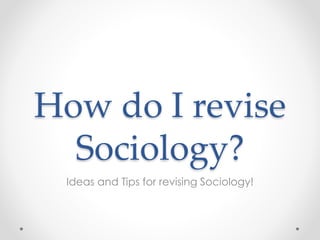 How do I revise
Sociology?
Ideas and Tips for revising Sociology!
 