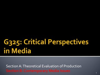 Section A:Theoretical Evaluation of Production
Section B: Contemporary Media Issues 1
G325: Critical Perspectives
in Media
 