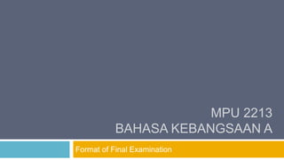 MPU 2213
BAHASA KEBANGSAAN A
Format of Final Examination
 