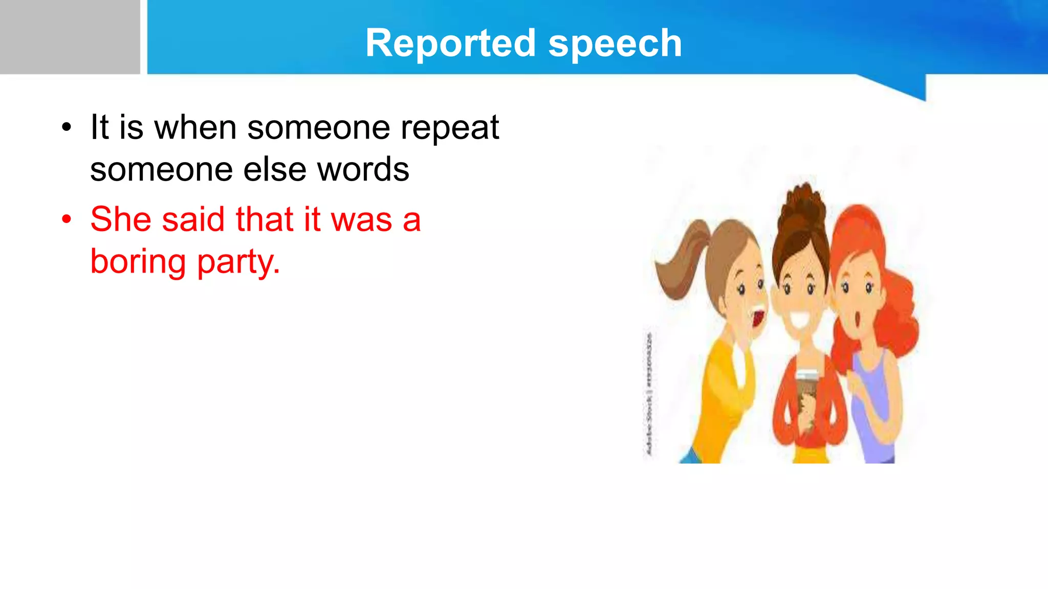 Reported speech
• It is when someone repeat
someone else words
• She said that it was a
boring party.
 