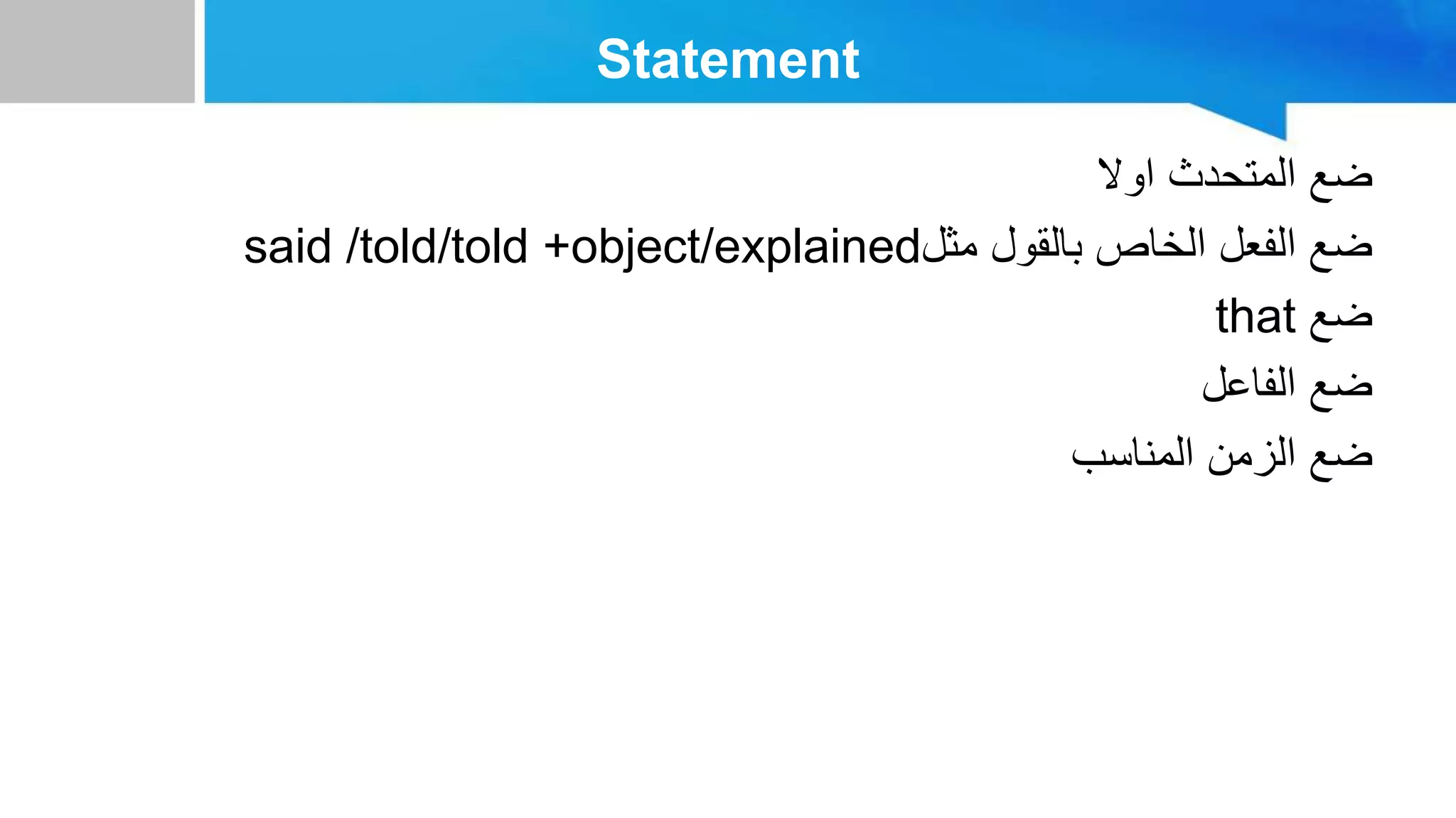 Statement
‫اوال‬ ‫المتحدث‬ ‫ضع‬
said /told/told +object/explained‫مثل‬ ‫بالقول‬ ‫الخاص‬ ‫الفعل‬ ‫ضع‬
that ‫ضع‬
‫الفاعل‬ ‫ضع‬
‫المناسب‬ ‫الزمن‬ ‫ضع‬
 