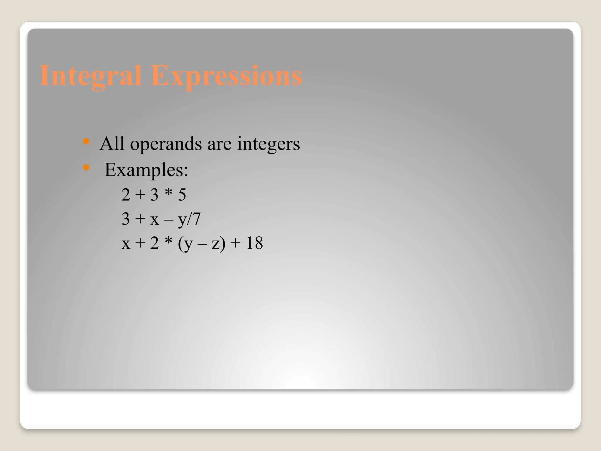 Integral Expressions
 All operands are integers
 Examples:
2 + 3 * 5
3 + x – y/7
x + 2 * (y – z) + 18
 