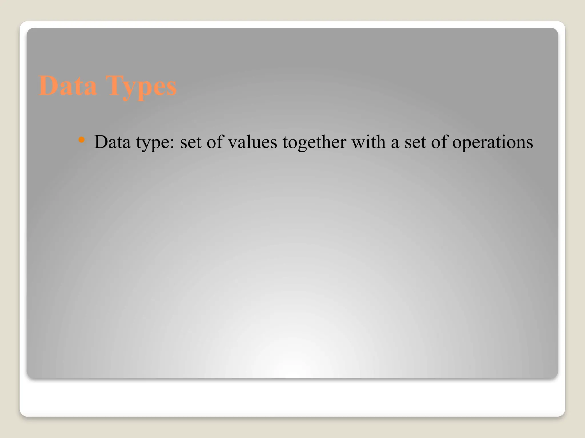 Data Types
 Data type: set of values together with a set of operations
 