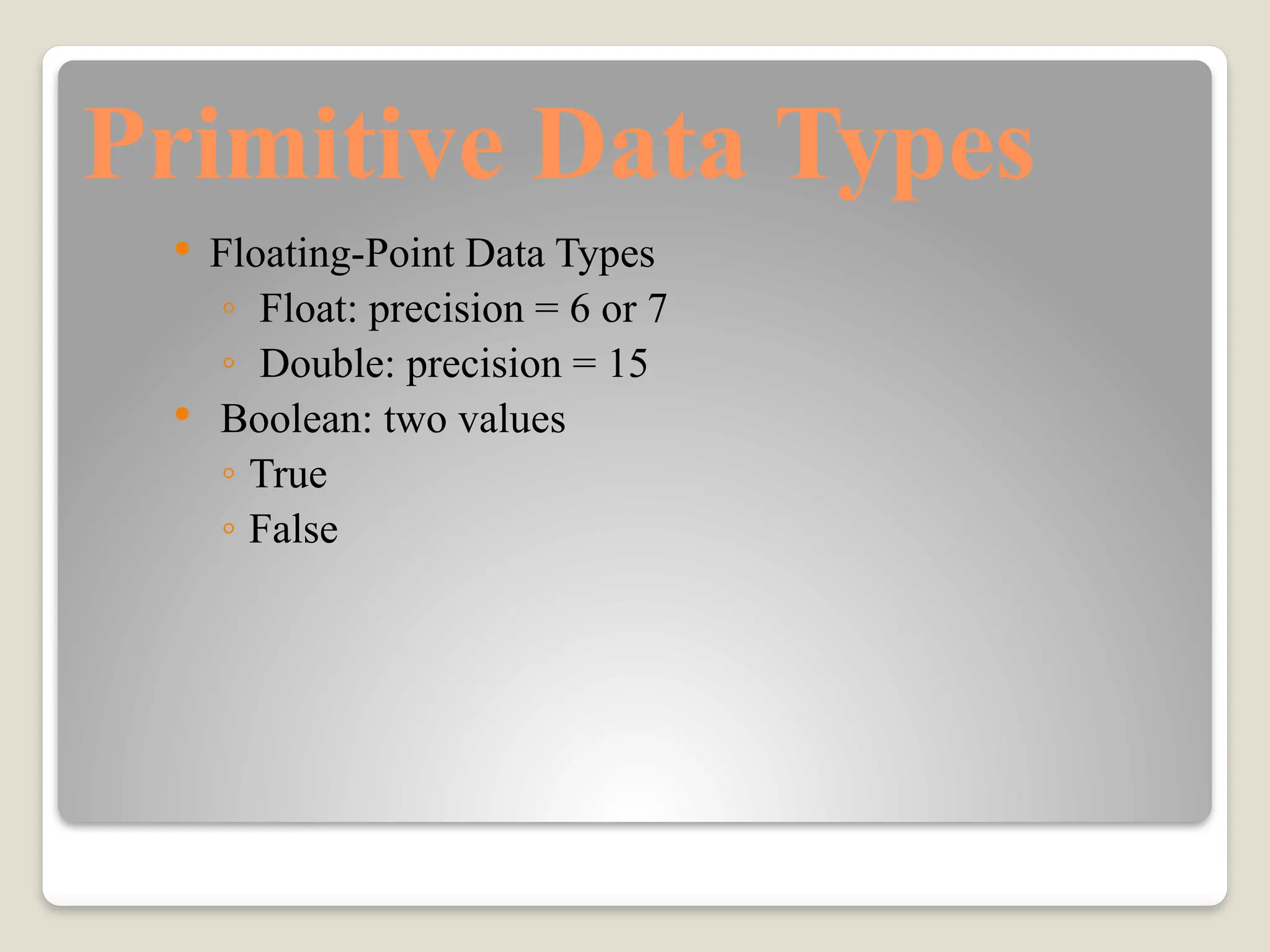 Primitive Data Types
 Floating-Point Data Types
◦ Float: precision = 6 or 7
◦ Double: precision = 15
 Boolean: two values
◦ True
◦ False
 