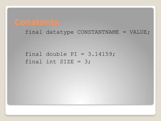 Constants
final datatype CONSTANTNAME = VALUE;
final double PI = 3.14159;
final int SIZE = 3;
 
