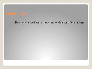 Data Types
 Data type: set of values together with a set of operations
 