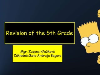 Revision of the 5th Grade


      Mgr. Zuzana Kňažková
  Základná škola Andreja Bagara
 