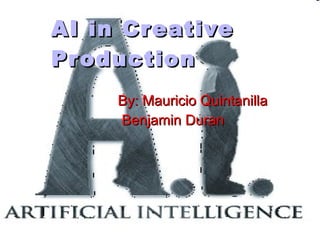 AI in Creative Production By: Mauricio Quintanilla Benjamin Duran 