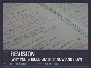 REVISION
PROJECT




          (WHY YOU SHOULD START IT NOW AND HOW)
DATE                    CLIENT
          OCTOBER 8TH            AS BIOLOGY
 
