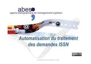 abesagence bibliographique de l’enseignement supérieur
Automatisation du traitement
des demandes ISSN
Journées des CR du Sudoc-PS - 2009
 