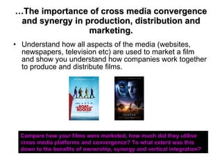 … The importance of cross media convergence and synergy in production, distribution and marketing. <ul><li>Understand how ...