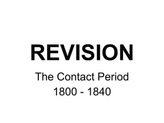 The Contact Period 1800 - 1840 REVISION 