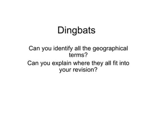 Dingbats Can you identify all the geographical terms? Can you explain where they all fit into your revision? 