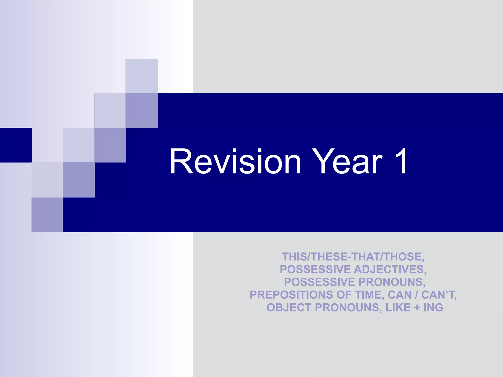 Revision Year 1 THIS/THESE-THAT/THOSE,  POSSESSIVE ADJECTIVES,  POSSESSIVE PRONOUNS, PREPOSITIONS OF TIME, CAN / CAN’T,  OBJECT PRONOUNS, LIKE + ING 