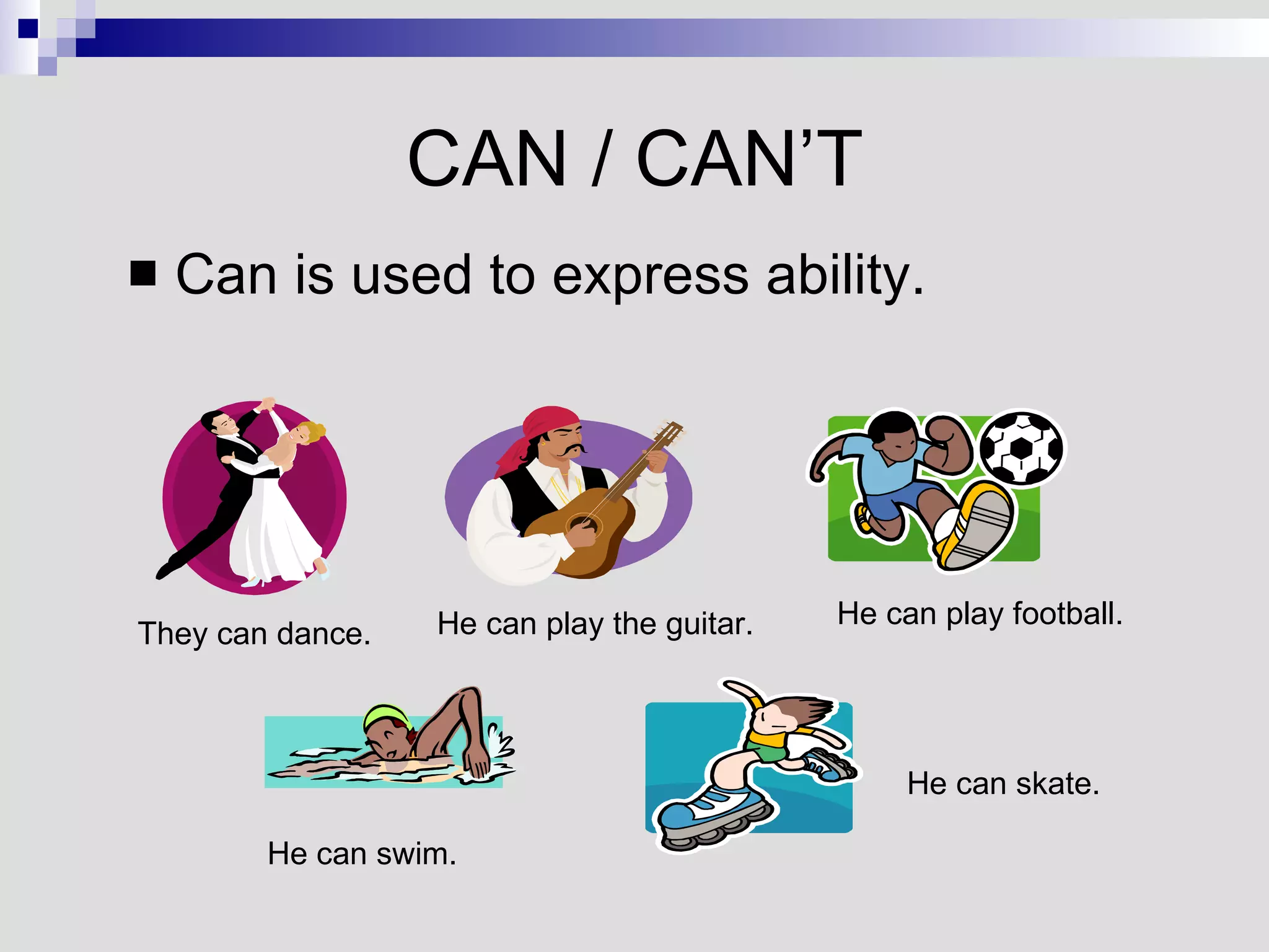 CAN / CAN’T Can is used to express ability. They can dance. He can play the guitar. He can play football. He can swim. He can skate. 