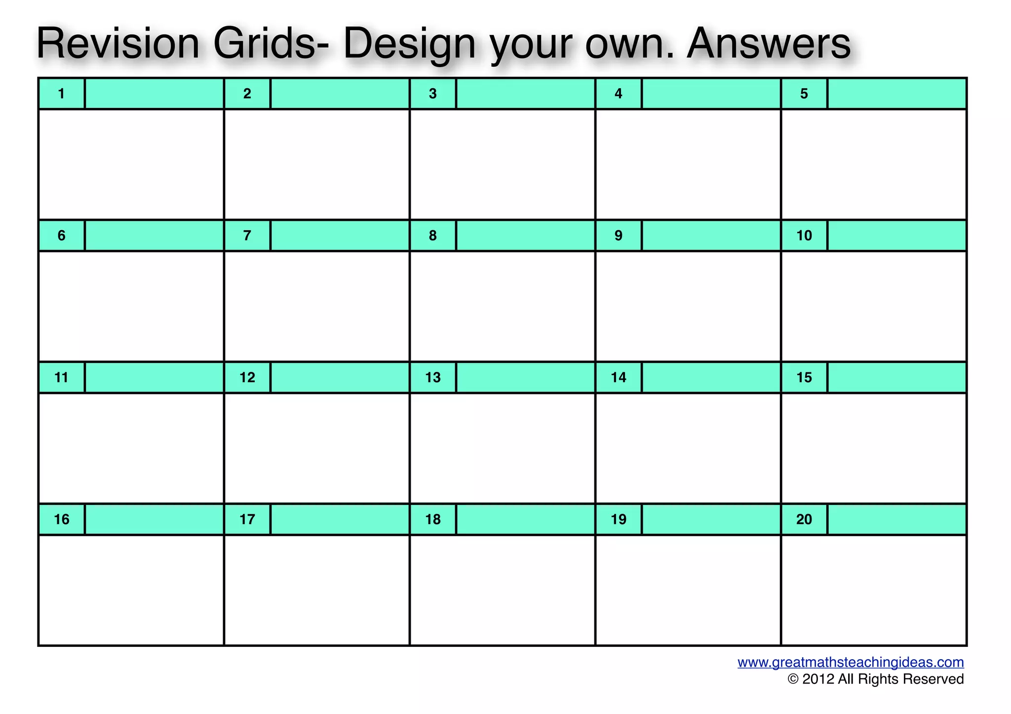 1 2 3 4 5
6 7 8 9 10
11 12 13 14 15
16 17 18 19 20
www.greatmathsteachingideas.com
© 2012 All Rights Reserved
Revision Grids- Design your own. Answers
 
