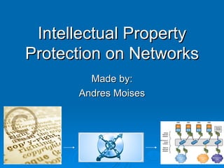 Intellectual Property Protection on Networks Made by: Andres Moises 
